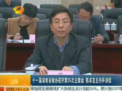 十一届湖南省政协召开第35次主席会 陈求发主持并讲话