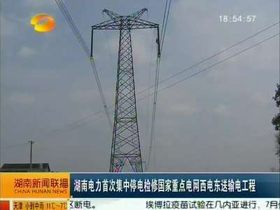 湖南电力首次集中停电检修国家重点电网西电东送输电工程