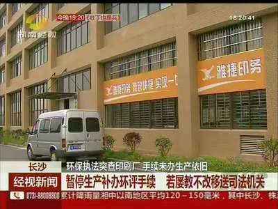 长沙：环保执法突查印刷厂 手续未办生产依旧