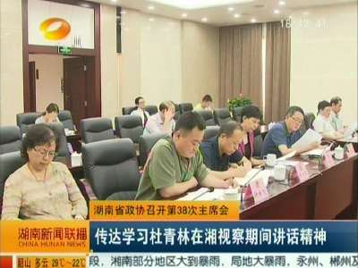 湖南省政协召开第38次主席会 传达学习杜青林在湘考察期间讲话精神