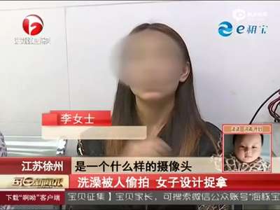 [视频]男子装摄像头偷拍女子洗澡 被抓仍狡辩