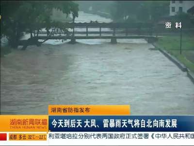 湖南省防指发布 今天到后天 大风、雷暴雨天气将自北向南发展