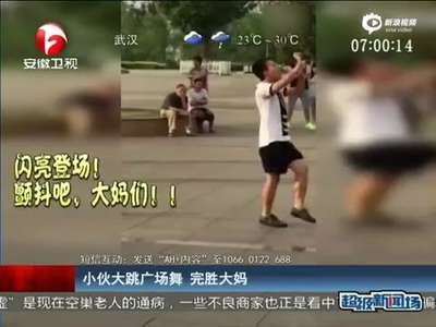 [视频]画风突变！小伙儿大跳广场舞完胜大妈 舞姿妖娆