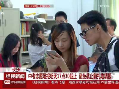 中考志愿填报明天17点30截止 避免截止前扎堆填报