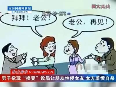 [视频]男子欲玩“换妻”设局让朋友性侵女友 女方羞愤自杀