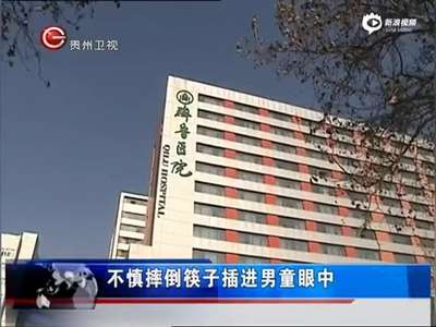 [视频]2岁男童不慎摔倒 手中筷子插进眼中六七公分