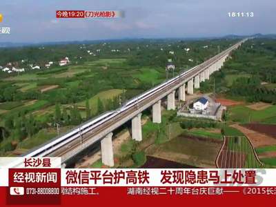 长沙县：微信平台护高铁 发现隐患马上处置