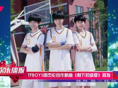 [视频]TFBOYS周杰伦合作新曲《剩下的盛夏》首发