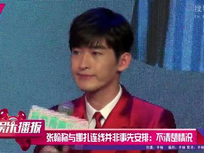 [视频]张翰甜蜜谈恋情：我是打算和娜扎结婚的