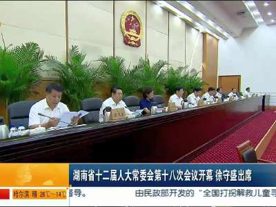湖南省十二届人大常委会第十八次会议开幕 徐守盛出席