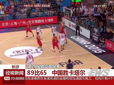 长沙：第28届男篮亚锦赛 89比65 中国胜卡塔尔