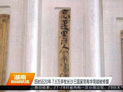 历时近20年 7.6万多枚长沙三国吴简有字简牍被修复