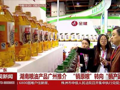 湖南粮油产品广州推介 “销原粮”转向“销产品”