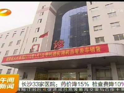 长沙33家医院：药价降15% 检查费降10%