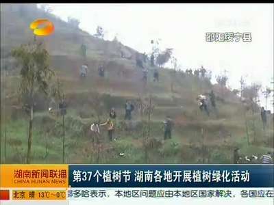 第37个植树节 湖南各地开展植树绿化活动