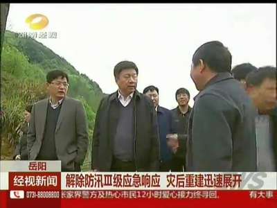 岳阳：解除防汛三级应急响应 灾后重建迅速展开
