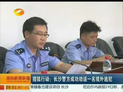 猎狐行动：长沙警方成功劝返一名境外逃犯