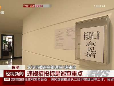 长沙市委巡查组进驻4家单位 违规招投标是巡查重点