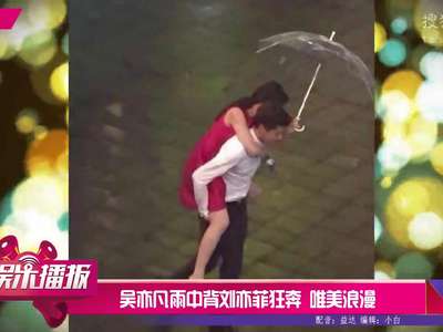 [视频]吴亦凡雨中背刘亦菲狂奔 唯美浪漫