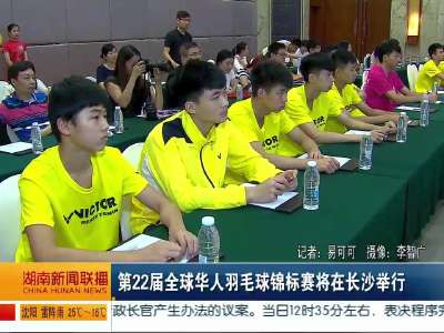 第22届全球华人羽毛球锦标赛将在长沙举行