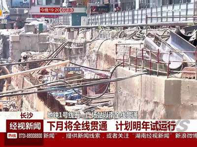 地铁1号线五一广场站以南全线贯通 计划明年试运行