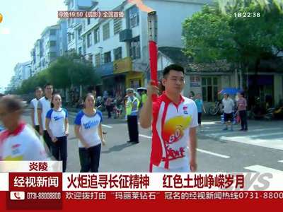 炎陵：火炬追寻长征精神 红色土地峥嵘岁月