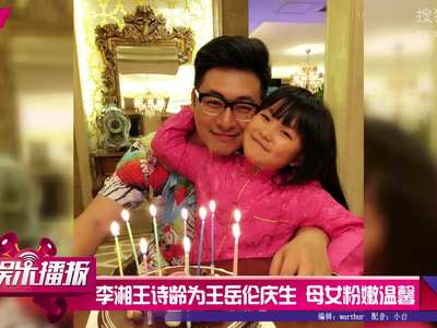 [视频]李湘王诗龄为王岳伦庆生 母女俩粉嫩温馨