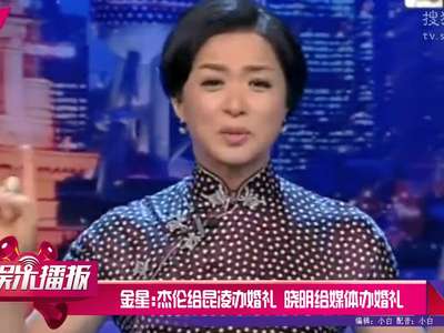 [视频]金星 ：杰伦给昆凌办婚礼 晓明给媒体办婚礼