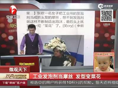 [视频]女子误将工业发泡剂当摩丝 头顶“菜花”求医