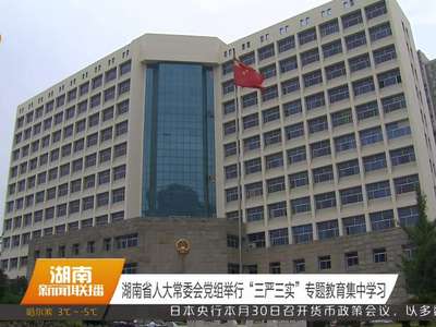 湖南省人大常委会党组举行“三严三实”专题教育集中学习