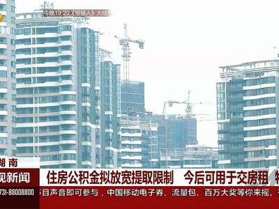 湖南：住房公积金拟放宽提取限制 今后可用于交房租 物业费