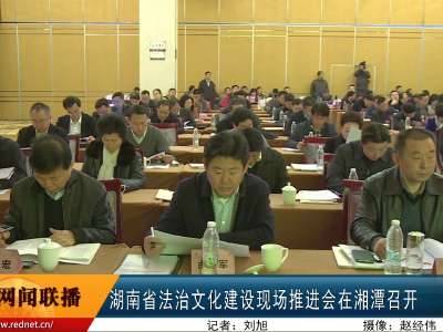 湖南省法治文化建设现场推进会在湘潭召开