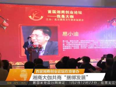 首届湘商创业论坛在京举办 湘商大伽共商“捆绑发展”
