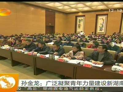 孙金龙：广泛凝聚青年力量建设新湖南