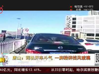 [视频]唐山：司机开车斗气 一脚踹碎挡风玻璃