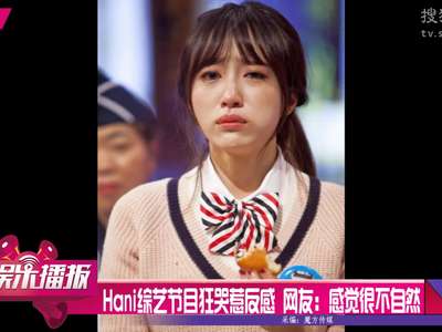 [视频]Hani综艺节目狂哭惹反感 网友：感觉很不自然