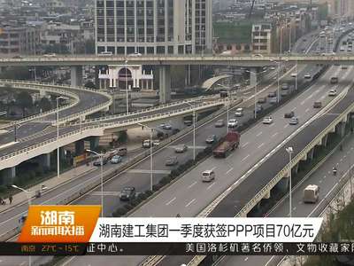 湖南建工集团一季度获签PPP项目70亿元