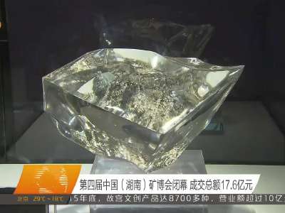 第四届中国（湖南）矿博会闭幕 成交总额17.6亿元