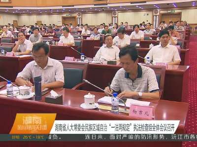 湖南省人大常委会民族区域自治“一法两规定”执法检查组全体会议召开