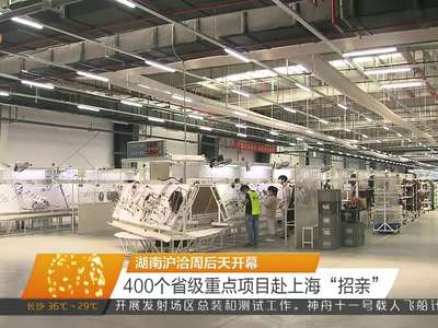 湖南沪洽周后天开幕 400个省级重点项目赴上海“招亲”