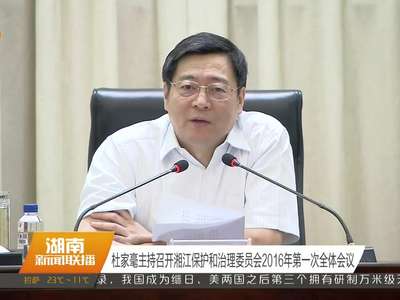 杜家毫主持召开湘江保护和治理委员会2016年第一次全体会议