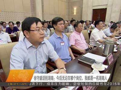 徐守盛话别湖南：今后无论在哪个岗位，我都是一名湖南人