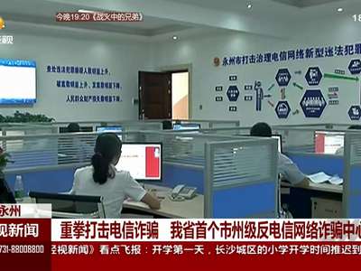 重拳打击电信诈骗 我省首个市州级反电信网络诈骗中心运行