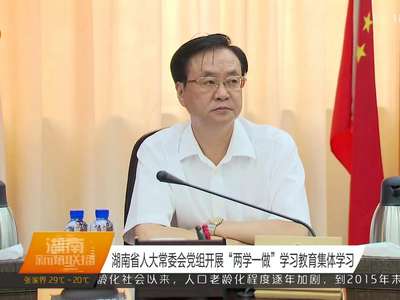湖南省人大常委会党组开展“两学一做”学习教育集体学习