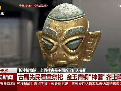 长沙博物馆：上百件古蜀王国珍宝20日亮相