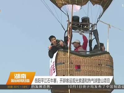 岳阳平江石牛寨：开辟客运观光索道和热气球登山项目