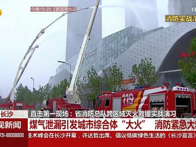 长沙：省消防总队跨区域灭火救援实战演习