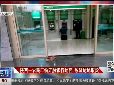 [视频]陕西一农民工怕弄脏银行地面 脱鞋跪地取款
