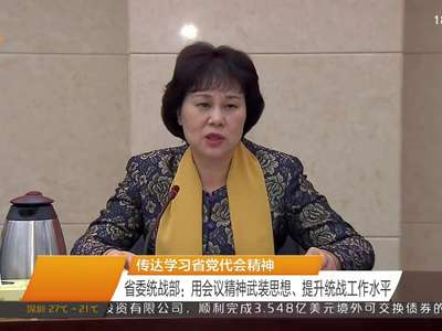 传达学习省党代会精神 省委统战部：用会议精神武装思想、提升统战工作水平
