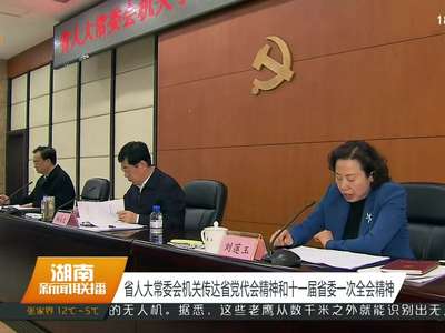 湖南省人大常委会机关传达省党代会精神和十一届省委一次全会精神